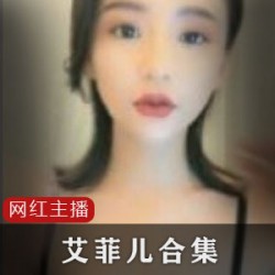 极品神仙颜值老牌主播（艾菲儿）合集
