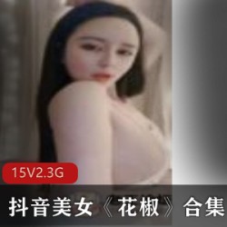 《抖音美女花椒合集，让你眼前一亮的视觉盛宴！》