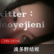 推特巨R波多野结妮露脸作品19部共297兆,支持奈子资源