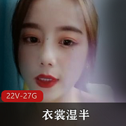 精选车灯主播衣裳湿半:22个V视频资源,27.4G大容量,纸巾绳子某处全包含