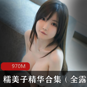 尤物糯美子精华合集（全露）-970M视频