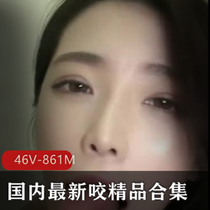国内咬精品合集：46个视频，总计861M，颜值技术水汇，值得入手