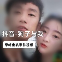 《抖音网红:狗子与我,200W粉丝的绿帽门,男主女方娘炮老公,短发强壮纹身男!》