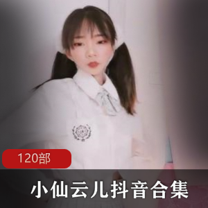 小仙云儿:抖音风合集,120部视频精彩呈现
