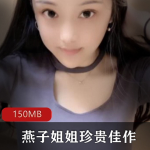 快手女神燕子姐姐珍贵资源合集,150MB视频尽显纯洁身材