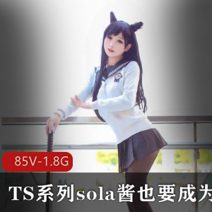 TS魅力展现：sola酱双马尾热血合集录，欧派男孩COS女装大佬，雌雄难辨85V，1.8G