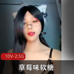 超S~人Q~草莓味软糖完整版合集10V2.5G，自拍剧情大佬悬赏