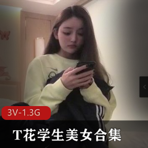 精选T花学生美女合集3V1.3G,学姐自拍,颜值身材俱佳