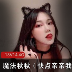 快手魔法秋秋御姐合集18部14.4G太顶了