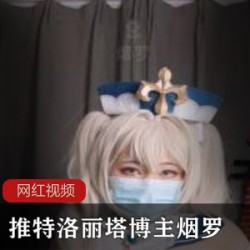 推特烟罗清甜合集88部50G妹系宝藏
