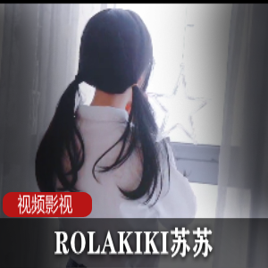 推特ROLAKIKI苏苏超火辣合集88部50G服装盛宴