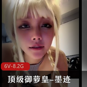墨迹灰丝篇御萝皇合集6V8.2G全网疯传